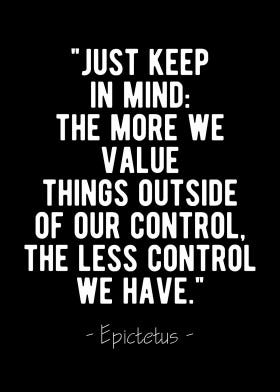 Just Keep In Mind The More We Value Things Outside Our Control The Less Control We Have Epictetus By Ankush Kapoor Medium