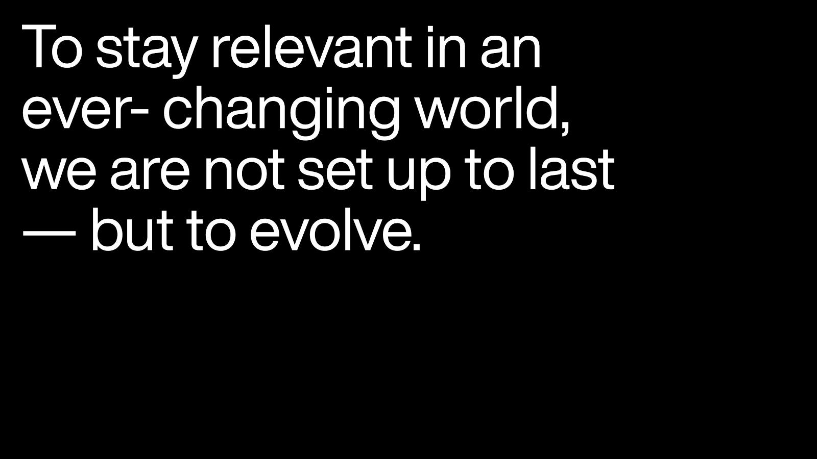 The image reads “to stay relevant in an ever-changing world, we are not set up to last — but to evolve”