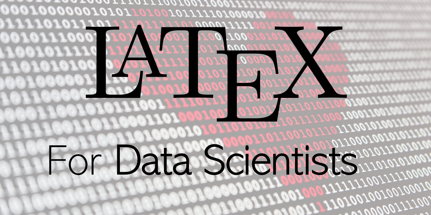 LaTeX for Data Scientists, in Under 24 Minutes  by Andre Ye