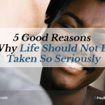 5 Good Reasons Why Life Should Not Be Taken So Seriously