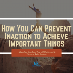 How You Can Prevent Inaction to Achieve Important Things