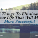 5 Things To Eliminate From Your Life That Will Make You More Successful