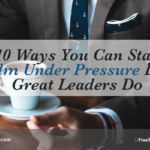 10 Ways You Can Stay Calm Under Pressure Like Great Leaders Do