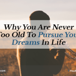 Why You Are Never Too Old To Pursue Your Dreams In Life