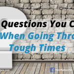 10 Questions You Can Ask When Going Through Tough Times