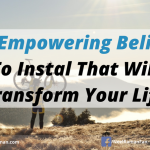 10 Empowering Beliefs To Install That Will Transform Your Life