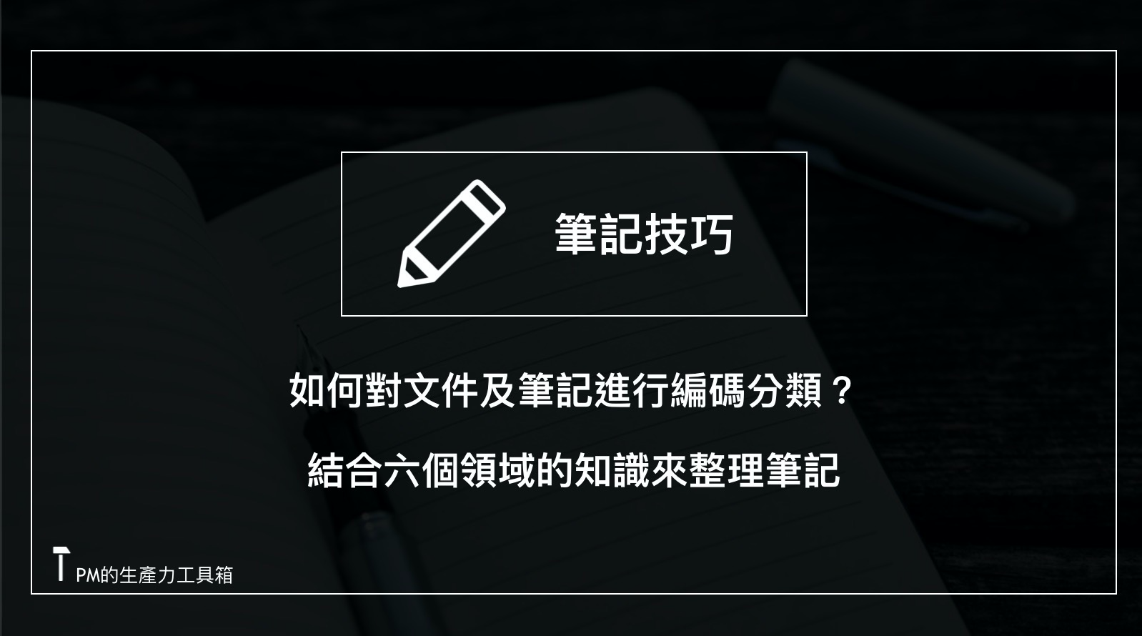 如何對文件及筆記進行編碼分類 結合六個領域的知識來整理筆記 結合六個領域的知識來整理筆記 By 朱騏 Pm的生產力工具箱 如何對文件及筆記進行編碼分類 結合六個領域的知識來整理筆記 結合六個領域的知識來整理筆記 By 朱騏 Pm的生產力工具箱
