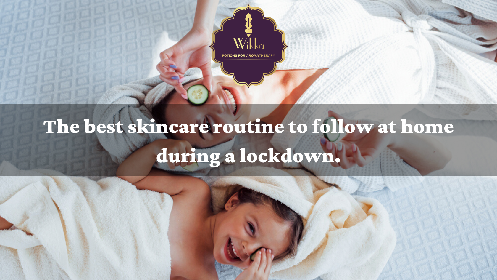 The Best Skincare Routine To Follow At Home During A Lockdown By Wikka Potions For Aromatherapy Medium wikka potions for aromatherapy medium