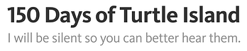 150 Days of Turtle Island