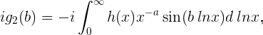 ig2(b) = −i∫∞ 0 h(x)x−asin(b lnx)d lnx, (1.27)