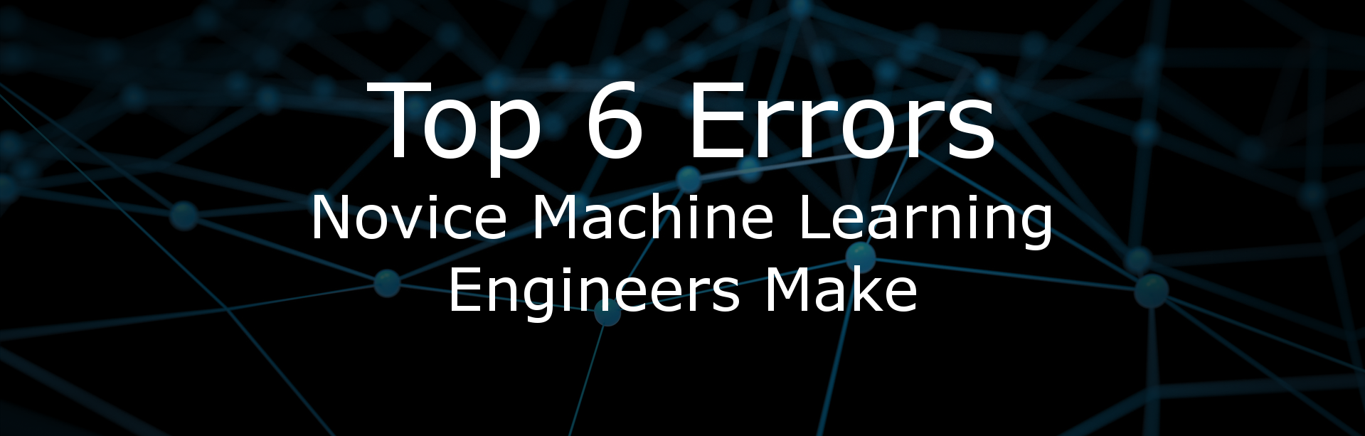 Top 6 Errors Novice Machine Learning Engineers Make by Christopher