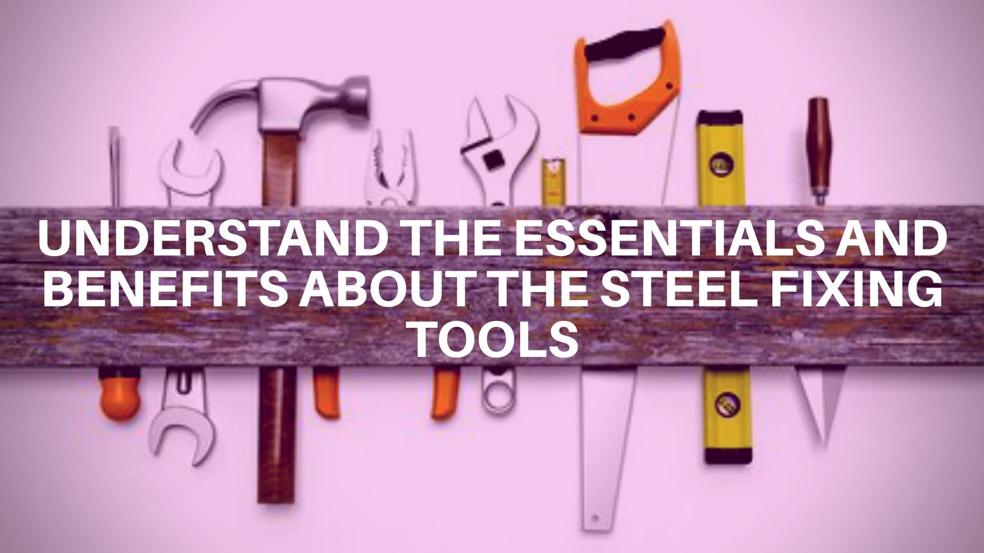 Understand the Essentials and Benefits about the Steel Fixing Tools