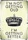 I'm not getting old . I'm getting better
