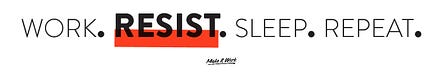 Work. Resist. Sleep. Repeat.