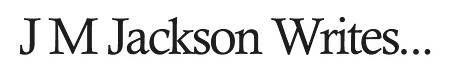 J M Jackson Writes…