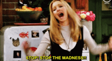 A GIF showing Phoebe from “Friends” screaming: Stop, stop the madness!