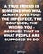 A true friend is someone who will always love you . The imperfect , the confused , the wrong you . Because that is what people are supposed to do 