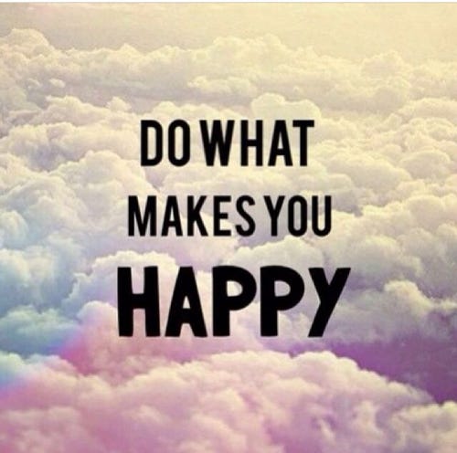 Do what makes you happy. Seriously. | by Stephen Gray | Medium