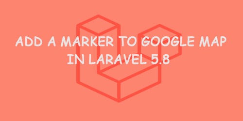Add a Marker to Google Map in Laravel 5.8 | by Hòa Nguyễn Thanh | Medium