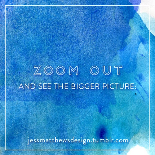 Zoom Out and See the Bigger Picture by Jess Matthews Design Medium
