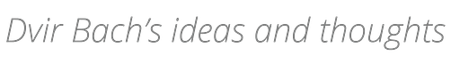 Dvir Bach’s ideas and thoughts