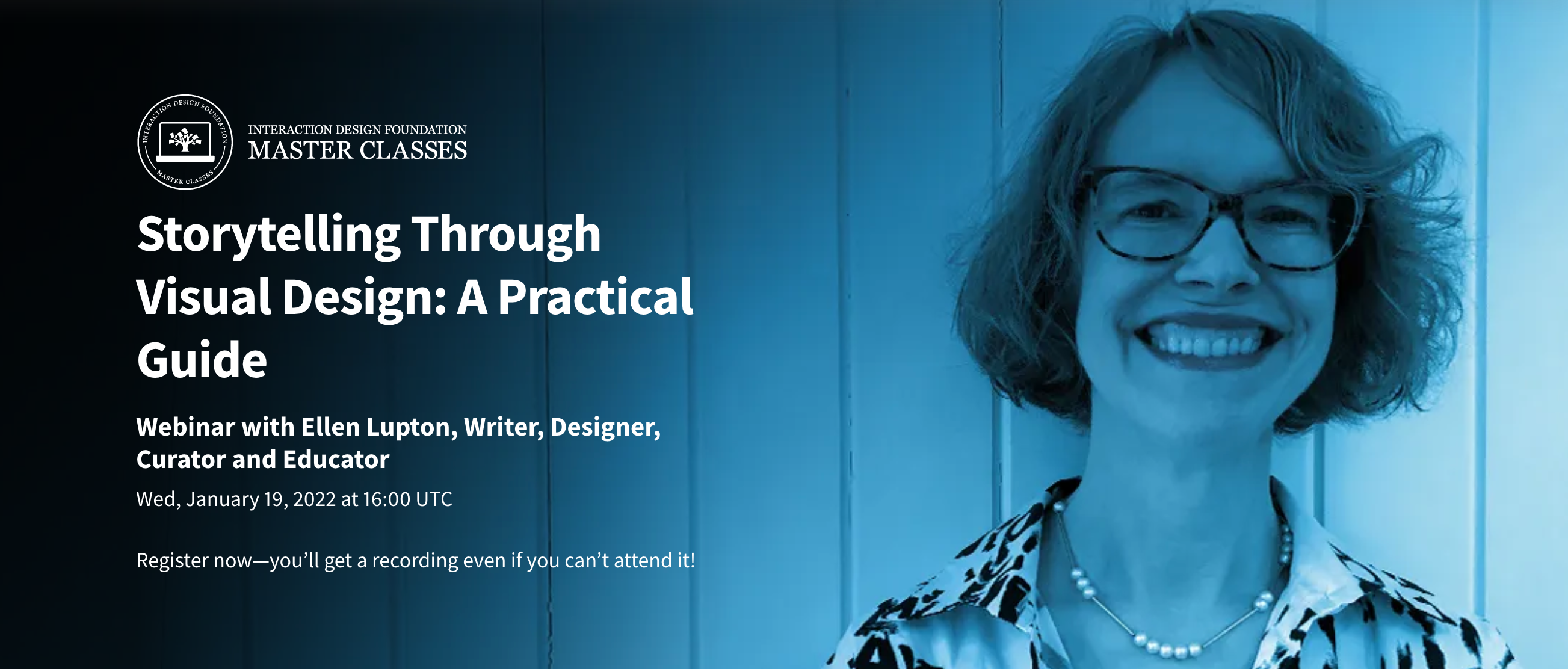 Storytelling Through Visual Design: A Practical Guide. Webinar with Ellen Lupton, Writer, Designer, Curator and Educator. Wed, January 19, 2022 at 16:00 UTC. Register now — you’ll get a recording even if you can’t attend it!