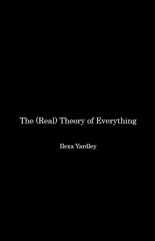 The (Real) Theory of Everything. by Ilexa Yardley released on Amazon