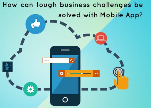 How can tough business challenges be solved with Mobile Application ...