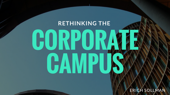 Rethinking the Corporate Campus. Corporate headquarters get a bad rap ...