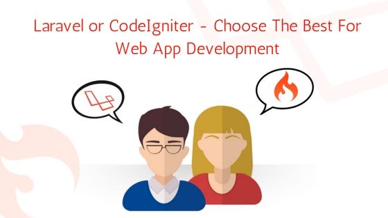 Laravel OR CodeIgniter — Choose The Best For Web App Development | by ...