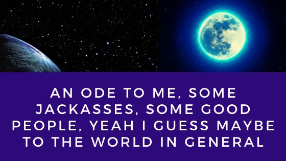 An ode to me, some jackasses, some good people, yeah I guess maybe to the  world in general | by steve manjaly | Medium