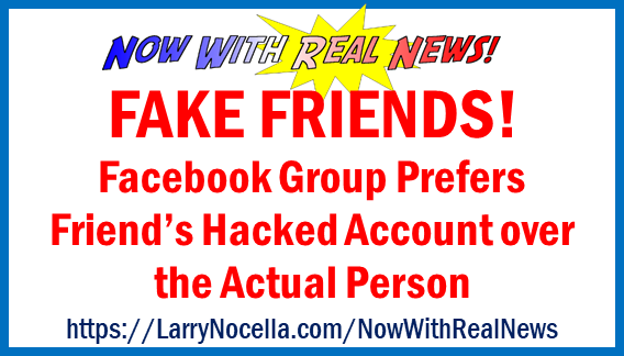 FAKE FRIENDS! Facebook Group Prefers Friend's Hacked Account over the  Actual Person — Now With REAL News | by Larry Nocella | Medium