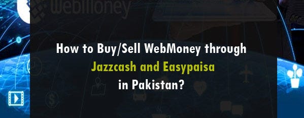 HOW TO BUY/SELL WEBMONEY THROUGH JAZZCASH AND EASYPAISA IN PAKISTAN?