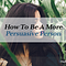 How To Be A More Persuasive Person