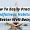 How To Easily Practice Mindfulness Habits For Better Well-Being