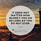 IT DOES NOT MATTER HOW SLOWLY YOU GO AS LONG AS YOU DO NOT STOP.