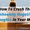 How To Crush The Unhealthy Negative Thoughts In Your Mind