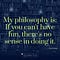 My philosophy is: If you can't have fun, there's no sense in doing it - Paul Walker