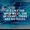 IT'S LIKE THE WILD WEST, THE INTERNET. THERE ARE NO RULES - STEVEN WRIGHT