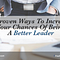 5 Proven Ways To Increase Your Chances Of Being A Better Leader