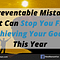 5 Preventable Mistakes That Can Stop You From Achieving Your Goals This Year