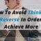 How To Avoid Thinking In Reverse In Order To Achieve More