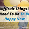 10 Difficult Things You Need To Do To Be Happy Now