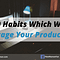 10 Habits Which Will Sabotage Your Productivity