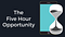 five hour opportunity