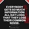 EVERYBODY GETS SO MUCH INFORMATION ALL DAY LONG THAT THEY LOSE THEIR COMMON SENSE - GERTRUDE STEIN