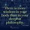 There is more wisdom in your body than in your deepest philosophy - Friedrich Nietzsche