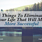 5 Things To Eliminate From Your Life That Will Make You More Successful