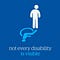 “Not every disability is visible”. white stick figure with pale blue wheelchair symbol shadow; blue background.