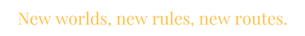 New worlds, new rules, new routes.